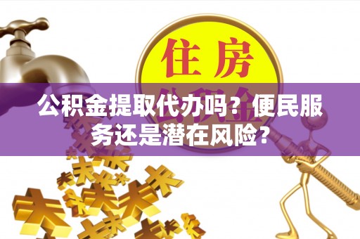 田中公积金提取代办吗？便民服务还是潜在风险？