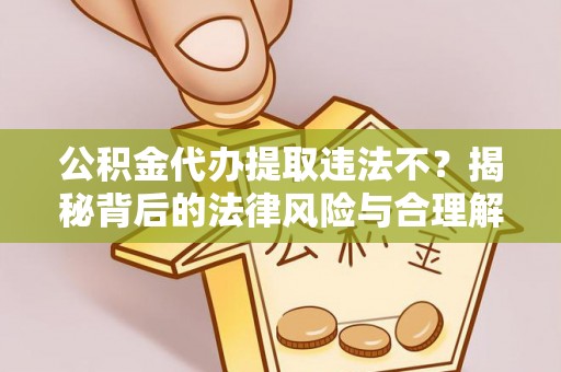 田中公积金代办提取违法不？揭秘背后的法律风险与合理解决方案