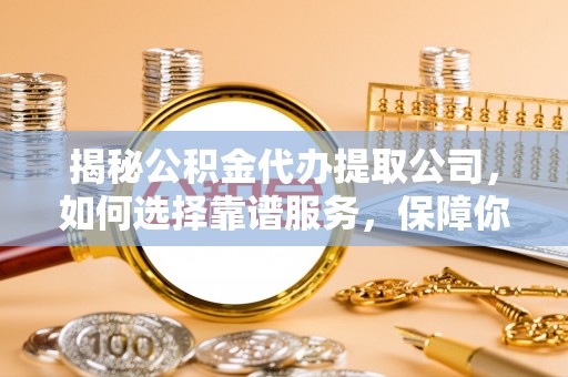 田中揭秘公积金代办提取公司，如何选择靠谱服务，保障你的资金安全