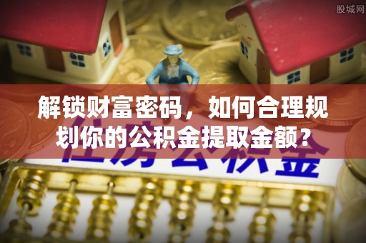 田中解锁财富密码，如何合理规划你的公积金提取金额？