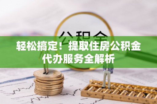 田中轻松搞定！提取住房公积金代办服务全解析