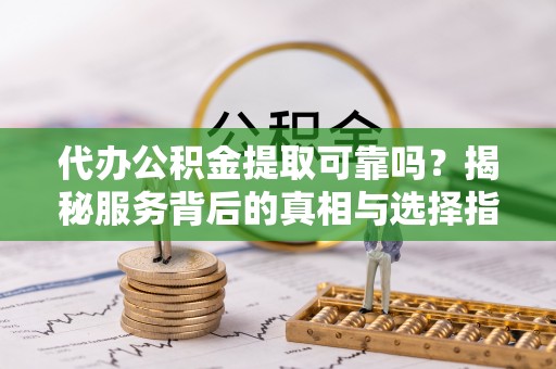 田中代办公积金提取可靠吗？揭秘服务背后的真相与选择指南