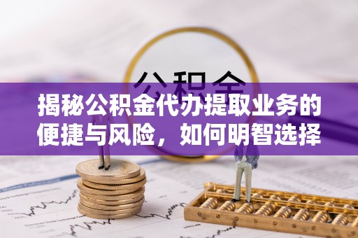 田中揭秘公积金代办提取业务的便捷与风险，如何明智选择？
