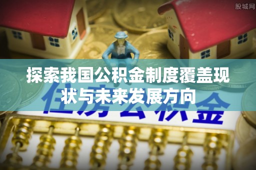 田中探索我国公积金制度覆盖现状与未来发展方向