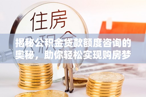 田中揭秘公积金贷款额度咨询的奥秘，助你轻松实现购房梦想