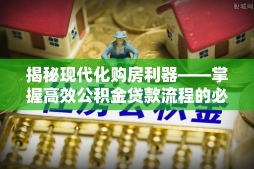 田中揭秘现代化购房利器——掌握高效公积金贷款流程的必备指南