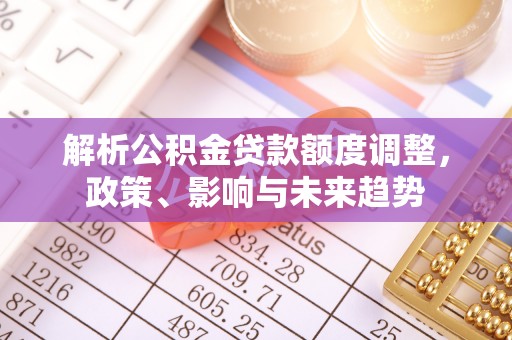 田中解析公积金贷款额度调整，政策、影响与未来趋势