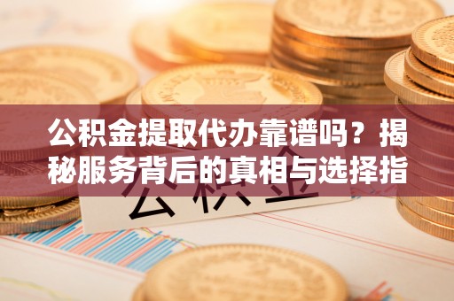 田中公积金提取代办靠谱吗？揭秘服务背后的真相与选择指南