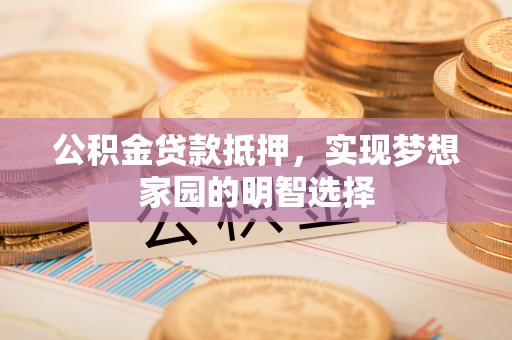 田中公积金贷款抵押，实现梦想家园的明智选择