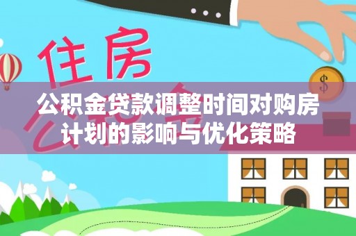田中公积金贷款调整时间对购房计划的影响与优化策略