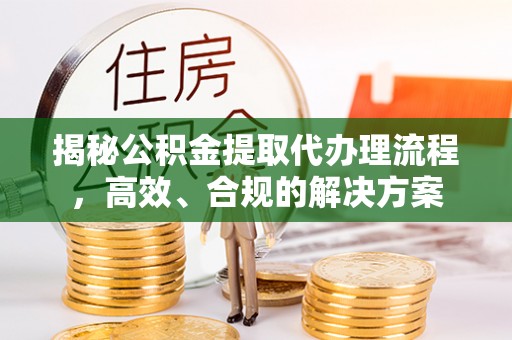 田中揭秘公积金提取代办理流程，高效、合规的解决方案