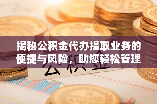 田中揭秘公积金代办提取业务的便捷与风险，助您轻松管理个人财务
