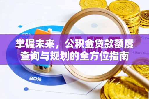 田中掌握未来，公积金贷款额度查询与规划的全方位指南