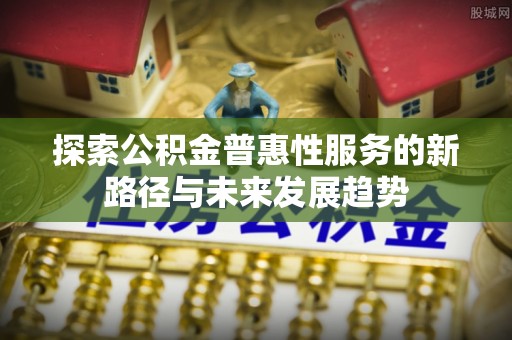 田中探索公积金普惠性服务的新路径与未来发展趋势