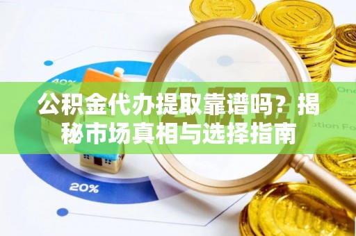 田中公积金代办提取靠谱吗？揭秘市场真相与选择指南