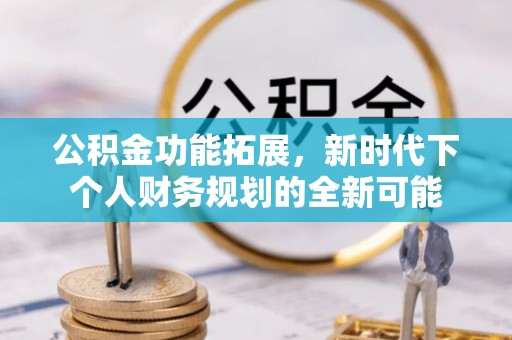 田中公积金功能拓展，新时代下个人财务规划的全新可能