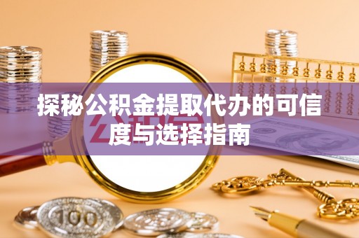 田中探秘公积金提取代办的可信度与选择指南