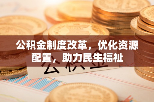 田中公积金制度改革，优化资源配置，助力民生福祉