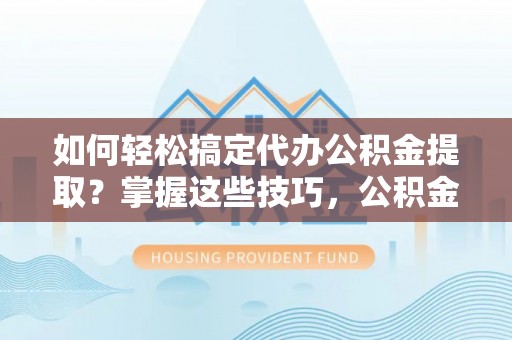 田中如何轻松搞定代办公积金提取？掌握这些技巧，公积金到手不是梦！
