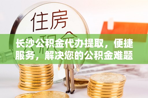 田中长沙公积金代办提取，便捷服务，解决您的公积金难题