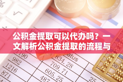 田中公积金提取可以代办吗？一文解析公积金提取的流程与注意事项