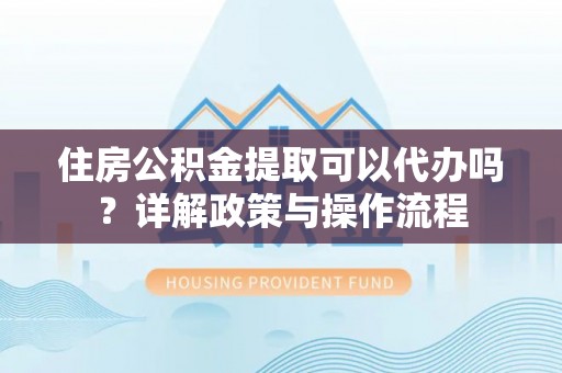 田中住房公积金提取可以代办吗？详解政策与操作流程