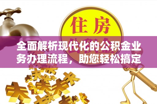 田中全面解析现代化的公积金业务办理流程，助您轻松搞定每一笔交易