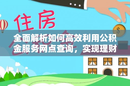田中全面解析如何高效利用公积金服务网点查询，实现理财与生活优化