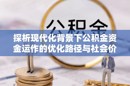 田中探析现代化背景下公积金资金运作的优化路径与社会价值