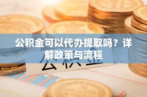 田中公积金可以代办提取吗？详解政策与流程