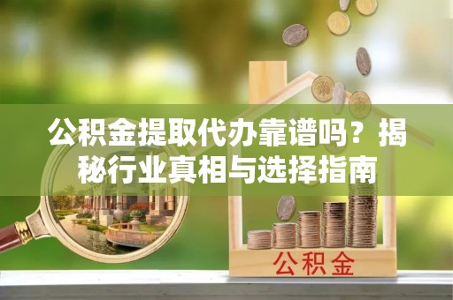 田中公积金提取代办靠谱吗？揭秘行业真相与选择指南