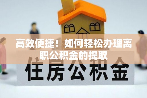 田中高效便捷！如何轻松办理离职公积金的提取