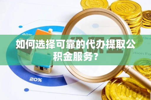 田中如何选择可靠的代办提取公积金服务？