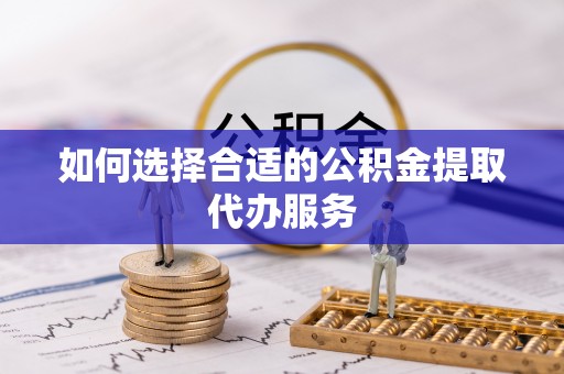 田中如何选择合适的公积金提取代办服务