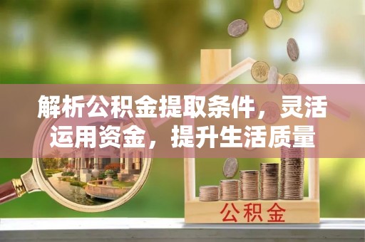 田中解析公积金提取条件，灵活运用资金，提升生活质量