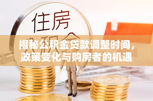 田中揭秘公积金贷款调整时间，政策变化与购房者的机遇
