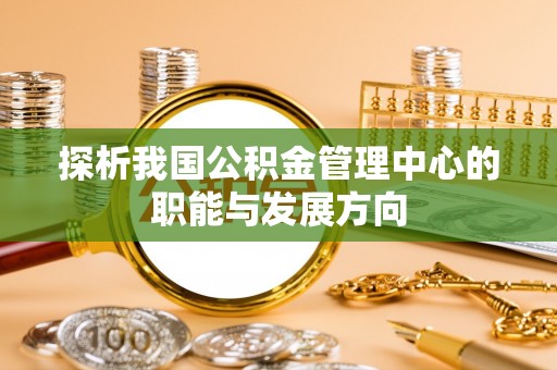 田中探析我国公积金管理中心的职能与发展方向