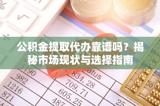 田中公积金提取代办靠谱吗？揭秘市场现状与选择指南