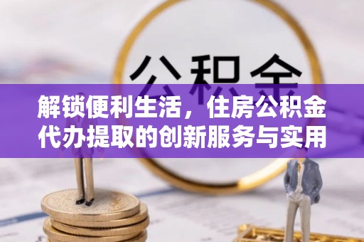 田中解锁便利生活，住房公积金代办提取的创新服务与实用指南