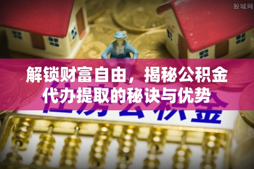 田中解锁财富自由，揭秘公积金代办提取的秘诀与优势