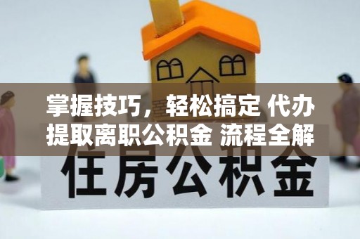 田中掌握技巧，轻松搞定 代办提取离职公积金 流程全解析