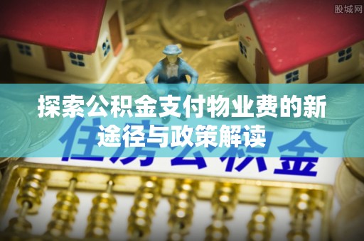 田中探索公积金支付物业费的新途径与政策解读
