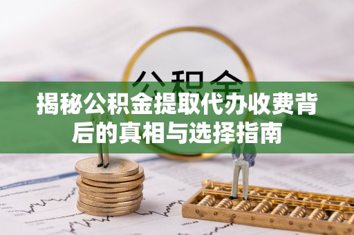 田中揭秘公积金提取代办收费背后的真相与选择指南
