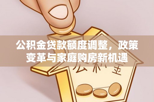 田中公积金贷款额度调整，政策变革与家庭购房新机遇