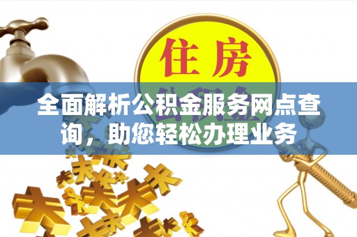 田中全面解析公积金服务网点查询，助您轻松办理业务