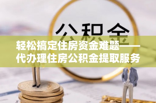 田中轻松搞定住房资金难题——代办理住房公积金提取服务详解