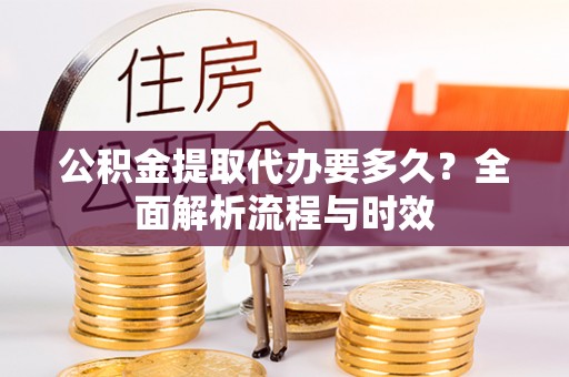 田中公积金提取代办要多久？全面解析流程与时效