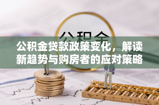 田中公积金贷款政策变化，解读新趋势与购房者的应对策略