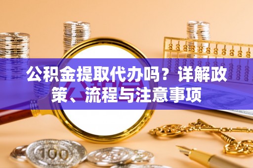 田中公积金提取代办吗？详解政策、流程与注意事项