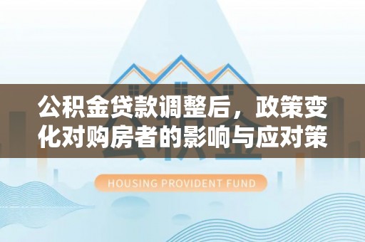 田中公积金贷款调整后，政策变化对购房者的影响与应对策略